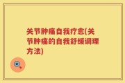 关节肿痛自我疗愈(关节肿痛的自我舒缓调理方法)