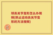 球员关节变形怎么办视频(防止运动员关节变形的方法视频)