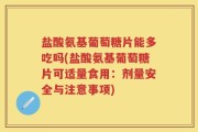 盐酸氨基葡萄糖片能多吃吗(盐酸氨基葡萄糖片可适量食用：剂量安全与注意事项)