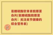 氨糖硫酸软骨素胶原蛋白片(氨糖硫酸胶原蛋白片：关注关节健康的综合营养素)