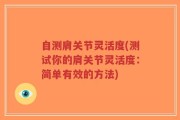 自测肩关节灵活度(测试你的肩关节灵活度：简单有效的方法)