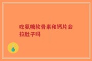 吃氨糖软骨素和钙片会拉肚子吗