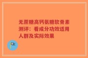无蔗糖高钙氨糖软骨素测评：看成分功效适用人群及实际效果