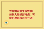 大腿根前侧关节疼痛(前侧大腿根部疼痛：可能的原因和治疗方法)