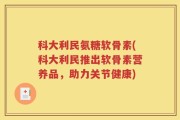 科大利民氨糖软骨素(科大利民推出软骨素营养品，助力关节健康)