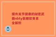 提升关节健康的秘密武器nbty氨糖软骨素全解析