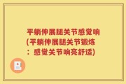 平躺伸展腿关节感觉响(平躺伸展腿关节锻炼：感觉关节响亮舒适)