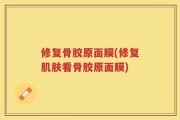 修复骨胶原面膜(修复肌肤看骨胶原面膜)