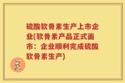 硫酸软骨素生产上市企业(软骨素产品正式面市：企业顺利完成硫酸软骨素生产)