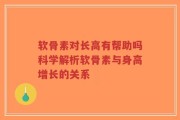 软骨素对长高有帮助吗科学解析软骨素与身高增长的关系