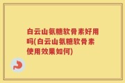白云山氨糖软骨素好用吗(白云山氨糖软骨素使用效果如何)