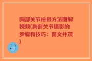 胸部关节拍摄方法图解视频(胸部关节摄影的步骤和技巧：图文并茂)