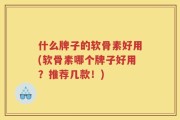 什么牌子的软骨素好用(软骨素哪个牌子好用？推荐几款！)