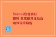Sashas软骨素好用吗 真实使用体验及功效深度解析