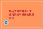 Mag犬用软骨素：关爱狗狗关节健康的优质选择