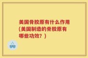 美国骨胶原有什么作用(美国制造的骨胶原有哪些功效？)