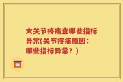 大关节疼痛查哪些指标异常(关节疼痛原因：哪些指标异常？)