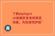 了解pipingrock氨糖软骨素的真实效果，为你保驾护航”