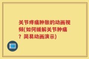 关节疼痛肿胀的动画视频(如何缓解关节肿痛？简易动画演示)