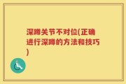 深蹲关节不对位(正确进行深蹲的方法和技巧)