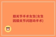 膝关节手术女生(女生因膝关节问题动手术)