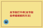 关节敲打不疼(关节敲击疼痛缓解的方法)