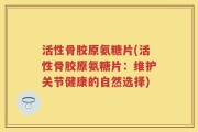活性骨胶原氨糖片(活性骨胶原氨糖片：维护关节健康的自然选择)
