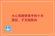 小心氨糖使用中的十大雷区，千万别踩坑