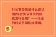 肘关节受伤是什么症状图片(肘关节受伤的症状怎样呈现？——详细的肘关节损伤症状图。)