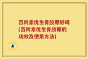 百羚素优生骨胶原好吗(百羚素优生骨胶原的功效及使用方法)