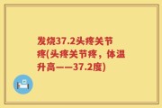 发烧37.2头疼关节疼(头疼关节疼，体温升高——37.2度)