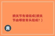 腕关节有谁组成(腕关节由哪些骨头组成？)