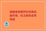 氨糖骨胶原钙片的真实副作用，吃之前你必须知道