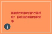 氨糖软骨素的消化道反应：你应该知道的那些事