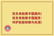 优生骨胶原手霜图片(优生骨胶原手霜图赏：呵护肌肤娇嫩与光滑)