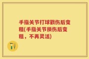 手指关节打球戳伤后变粗(手指关节损伤后变粗，不再灵活)