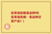 佳莱福氨糖是品牌吗(佳莱福氨糖：是品牌还是产品？)