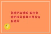氨糖钙含糖吗 解析氨糖钙成分看其中是否含有糖分