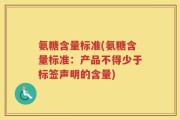 氨糖含量标准(氨糖含量标准：产品不得少于标签声明的含量)