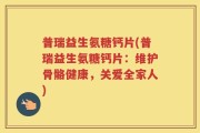 普瑞益生氨糖钙片(普瑞益生氨糖钙片：维护骨骼健康，关爱全家人)