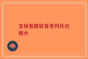 玉林氨糖软骨素钙片价格大