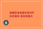 氨糖软骨素维生素D钙片好用吗 真实效果大