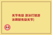 关节有益 游泳打腿游泳踢腿有益关节)
