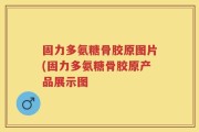 固力多氨糖骨胶原图片(固力多氨糖骨胶原产品展示图