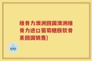 维骨力澳洲回国澳洲维骨力进口葡萄糖胺软骨素回国销售)