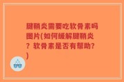 腱鞘炎需要吃软骨素吗图片(如何缓解腱鞘炎？软骨素是否有帮助？)