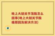 晚上大腿关节发酸怎么回事(晚上大腿关节酸痛原因及解决方法)