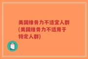 美国维骨力不适宜人群(美国维骨力不适用于特定人群)