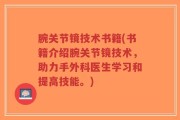 腕关节镜技术书籍(书籍介绍腕关节镜技术，助力手外科医生学习和提高技能。)