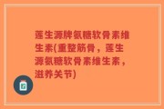 莲生源牌氨糖软骨素维生素(重整筋骨，莲生源氨糖软骨素维生素，滋养关节)